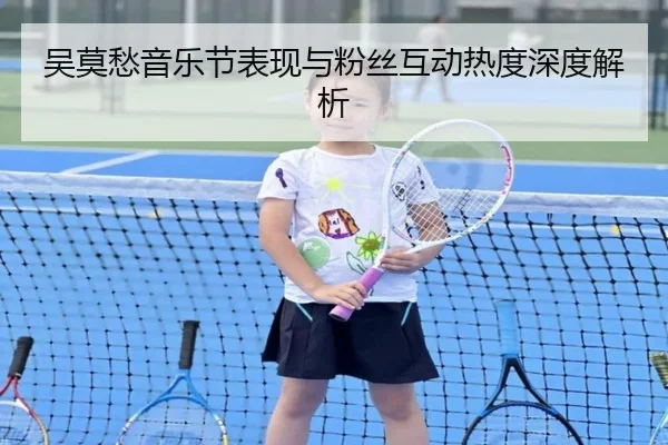 吴莫愁音乐节表现与粉丝互动热度深度解析